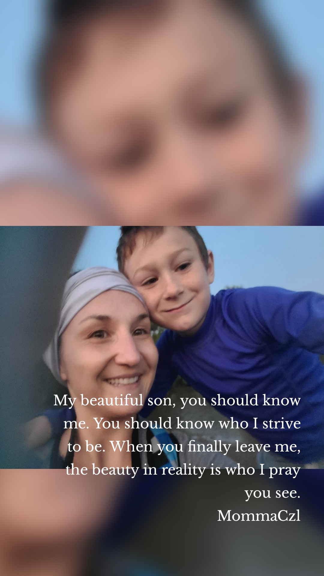 My beautiful son, you should know me. You should know who I strive to be. When you finally leave me, the beauty in reality is who I pray you see.
MommaCzl