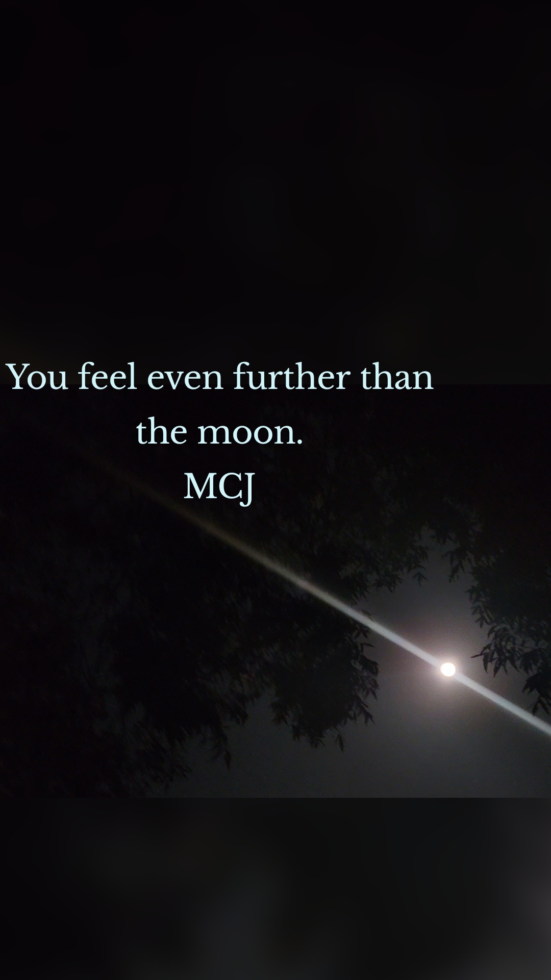 You feel even further than the moon.
MCJ
