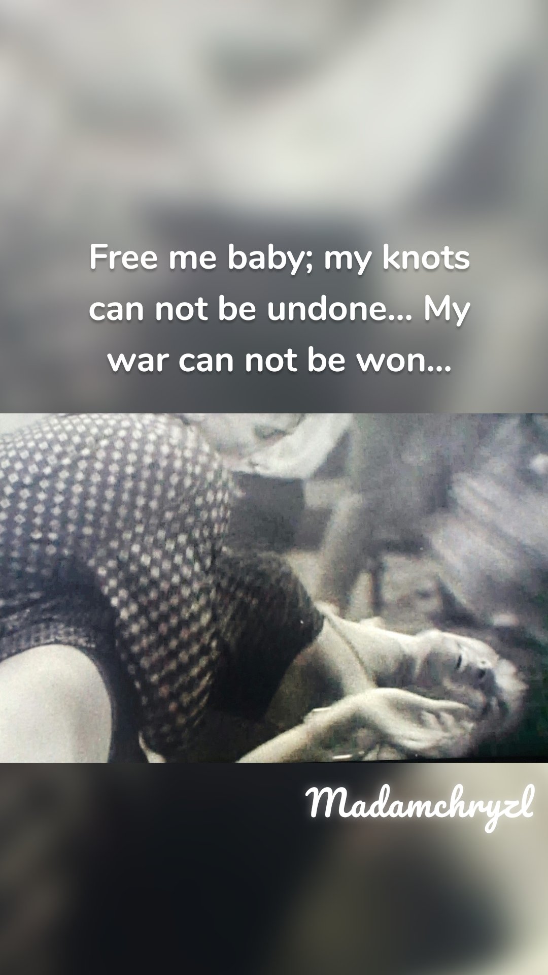 Free me baby; my knots can not be undone... My war can not be won... Madamchryzl 