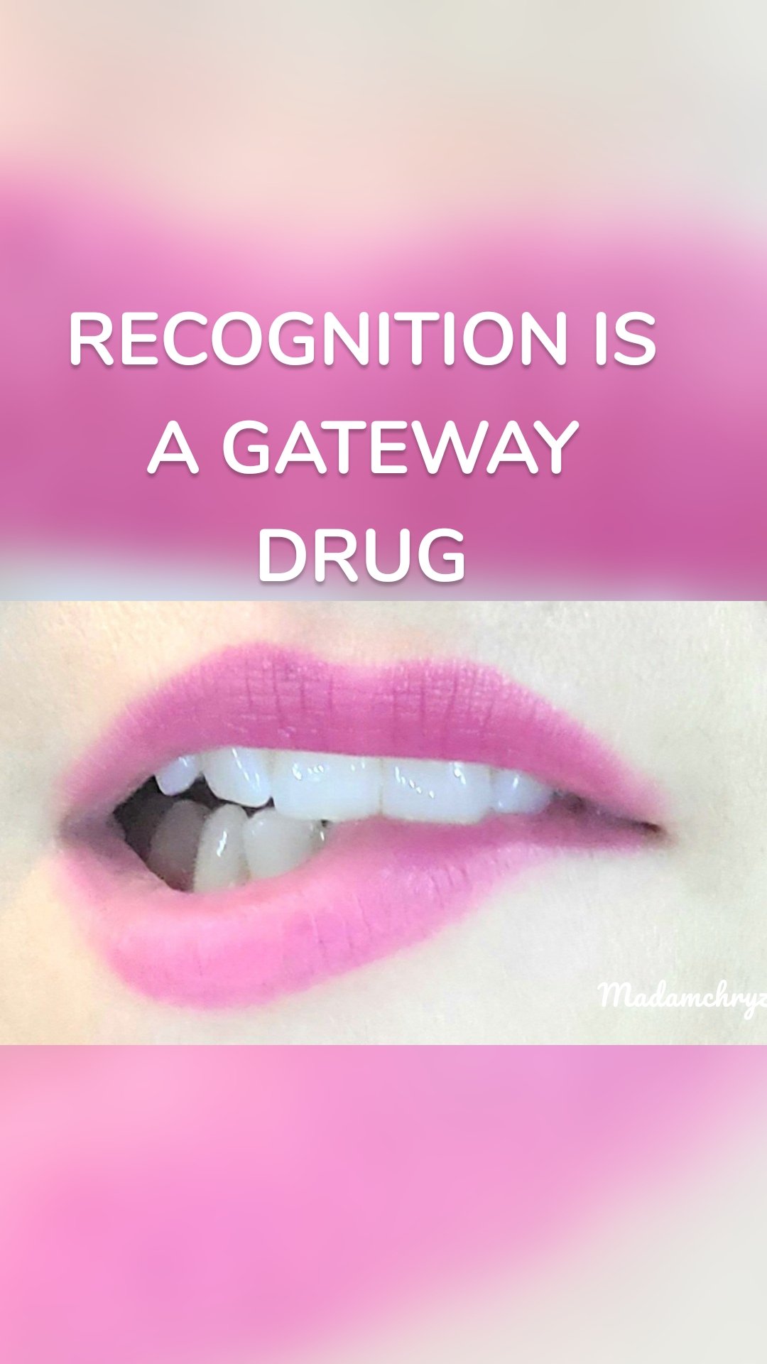 RECOGNITION IS A GATEWAY DRUG Madamchryzl