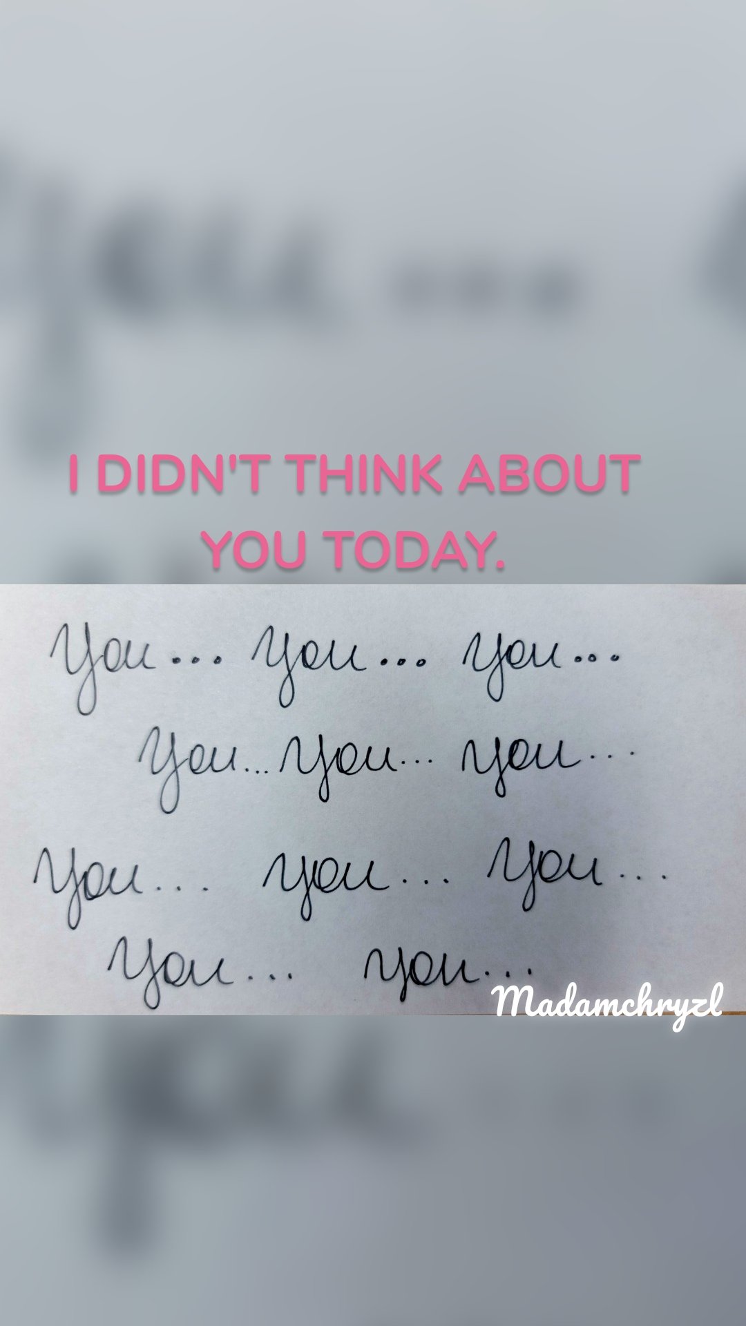 I DIDN'T THINK ABOUT YOU TODAY. Madamchryzl