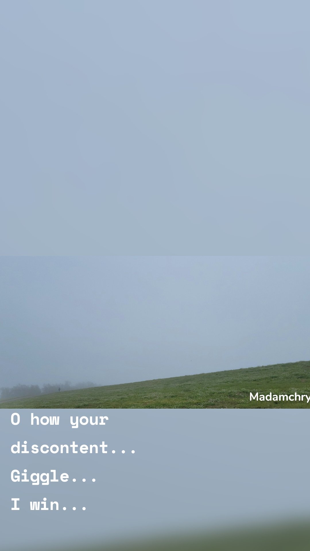 O how your 
discontent...
Giggle...
I win...
 Madamchryzl