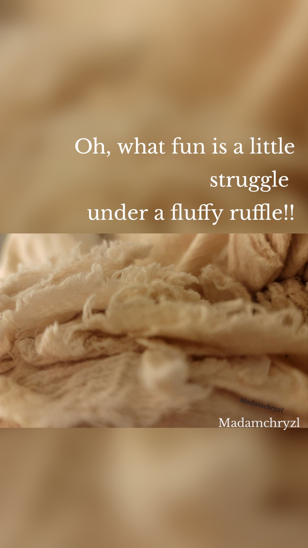 Oh, what fun is a little struggle 
under a fluffy ruffle!! Madamchryzl 